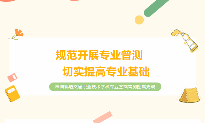 規(guī)范開(kāi)展專業(yè)普測(cè)，切實(shí)提高專業(yè)基礎(chǔ)——株洲軌道交通職業(yè)技術(shù)學(xué)校專業(yè)基礎(chǔ)普測(cè)圓滿完成