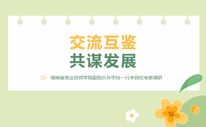 交流互鑒 共謀發(fā)展——湖南省商業(yè)技師學(xué)院副院長孫學(xué)玲一行來我校考察調(diào)研
