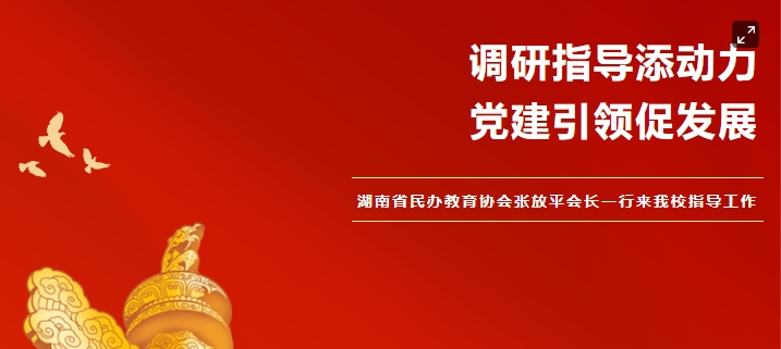 黨建引領促發(fā)展 調研指導添動力——湖南省民辦教育協(xié)會張放平會長一行來我校指導工作