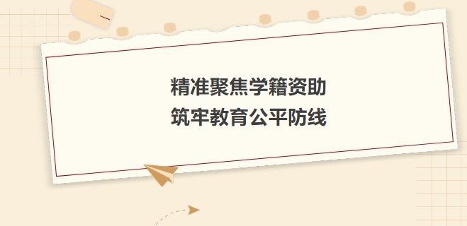 精準(zhǔn)聚焦學(xué)籍資助，筑牢教育公平防線